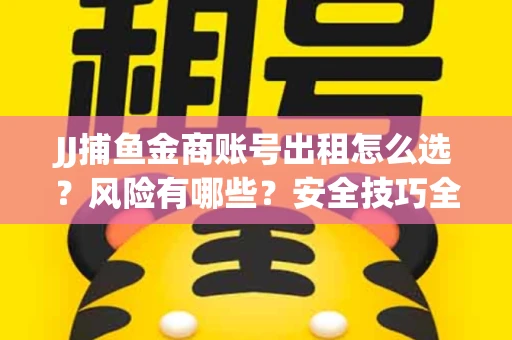JJ捕鱼金商账号出租怎么选？风险有哪些？安全技巧全解析